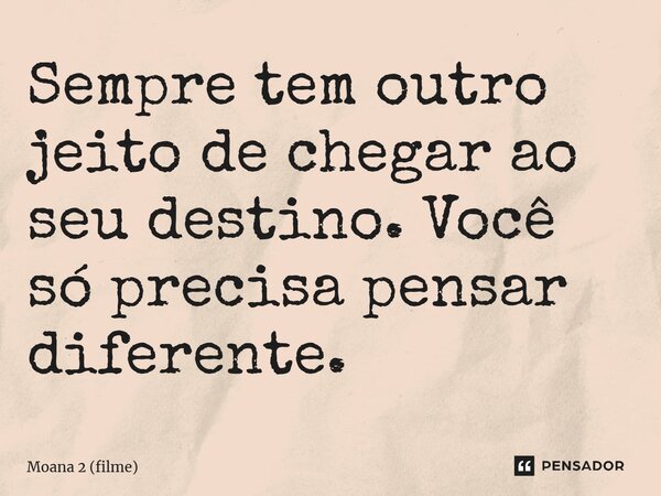 ⁠Sempre tem outro jeito de chegar ao seu destino. Você só precisa pensar diferente.... Frase de Moana 2 (filme).