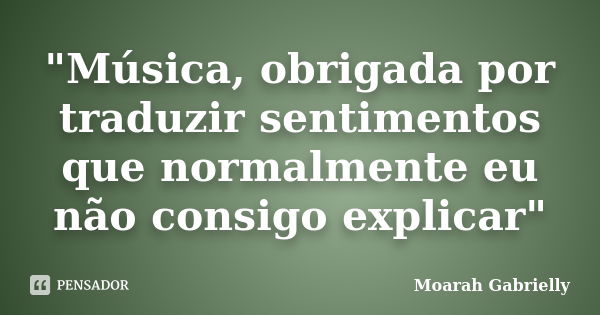 "Música, obrigada por traduzir sentimentos que normalmente eu não consigo explicar"... Frase de Moarah Gabrielly.