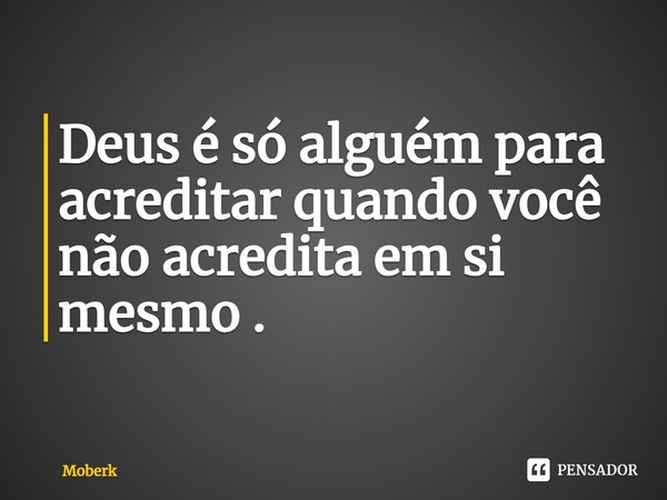 ⁠⁠Deus é só alguém para acreditar quando você não acredita em si mesmo .... Frase de Moberk.