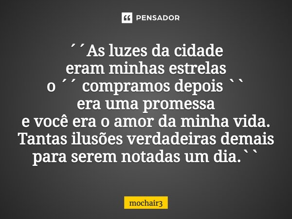 ⁠´´As luzes da cidade eram minhas estrelas o ´´ compramos depois `` era uma promessa e você era o amor da minha vida. Tantas ilusões verdadeiras demais para ser... Frase de mochair3.