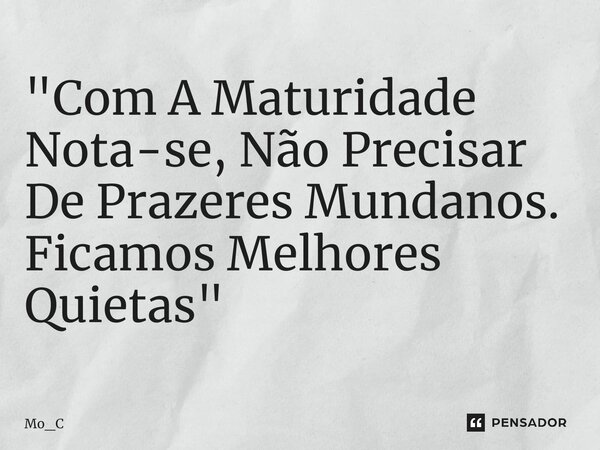 ⁠"Com A Maturidade Nota-se, Não Precisar De Prazeres Mundanos. Ficamos Melhores Quietas"... Frase de Mo_C.