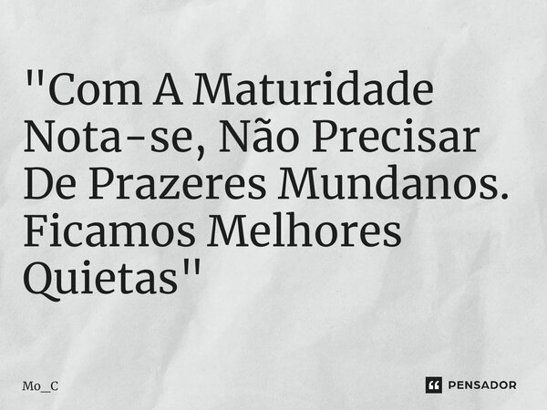 ⁠"Com A Maturidade Nota-se, Não Precisar De Prazeres Mundanos. Ficamos Melhores Quietas"... Frase de Mo_C.