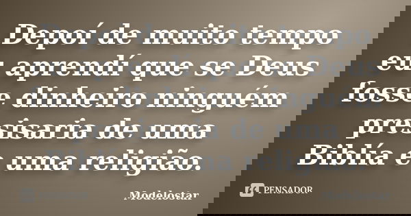 Depoí de muito tempo eu aprendí que se Deus fosse dinheiro ninguém presisaria de uma Biblía e uma religião.... Frase de Modelostar.