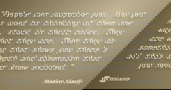 “People can surprise you. You get so used to thinking of them one way, stuck in their roles. They are what they are. Then they do something that shows you there... Frase de Modern Family.