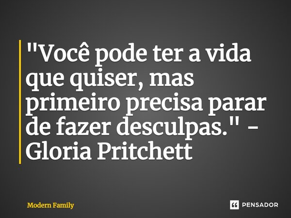 ⁠"Você pode ter a vida que quiser, mas primeiro precisa parar de fazer desculpas." - Gloria Pritchett... Frase de Modern Family.