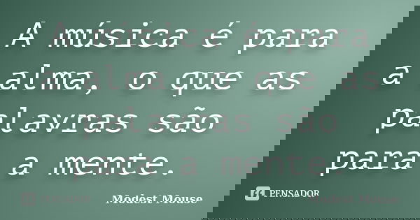 A música é para a alma, o que as palavras são para a mente.... Frase de Modest Mouse.