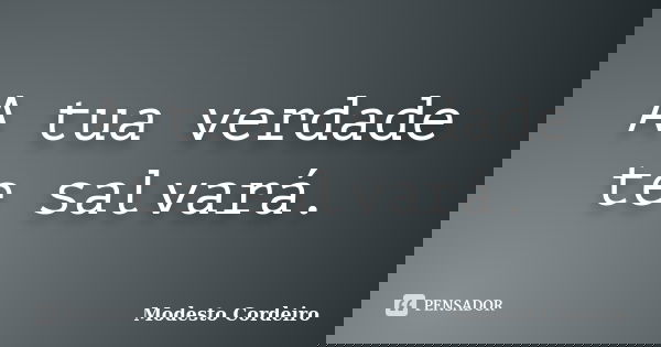 A tua verdade te salvará.... Frase de Modesto Cordeiro.