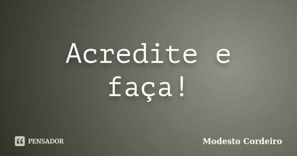 Acredite e faça!... Frase de Modesto Cordeiro.