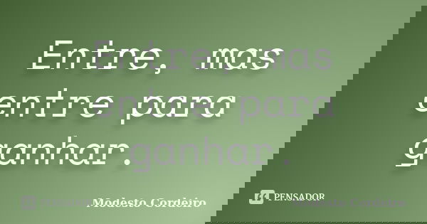 Entre, mas entre para ganhar.... Frase de Modesto Cordeiro.