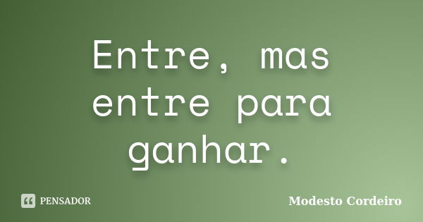 Entre, mas entre para ganhar.... Frase de Modesto Cordeiro.