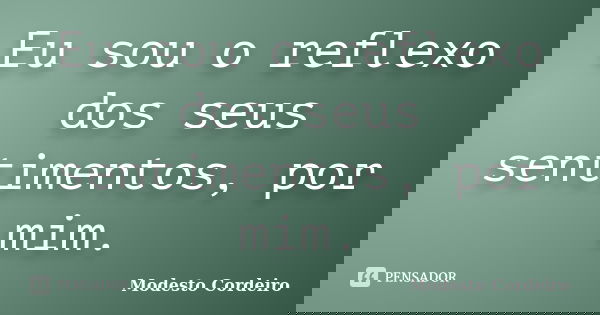 Eu sou o reflexo dos seus sentimentos, por mim.... Frase de Modesto Cordeiro.