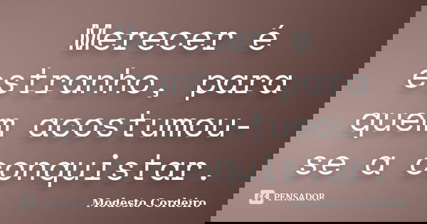 Merecer é estranho, para quem acostumou-se a conquistar.... Frase de Modesto Cordeiro.