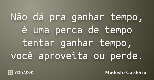 Não dá pra ganhar tempo, é uma perca de tempo tentar ganhar tempo, você aproveita ou perde.... Frase de Modesto Cordeiro.