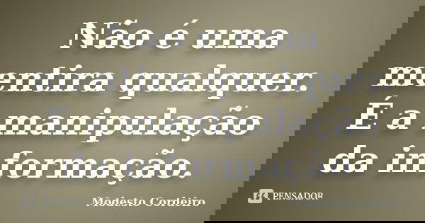 Não é uma mentira qualquer. É a manipulação da informação.... Frase de Modesto Cordeiro.