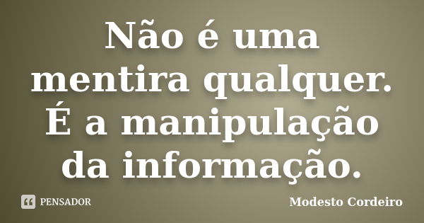 Não é uma mentira qualquer. É a manipulação da informação.... Frase de Modesto Cordeiro.