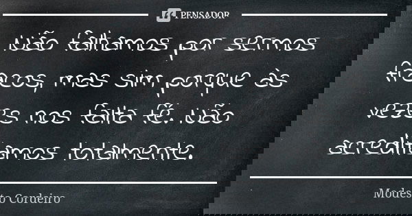 Não falhamos por sermos fracos, mas sim porque às vezes nos falta fé. Não acreditamos totalmente.... Frase de Modesto Cordeiro.