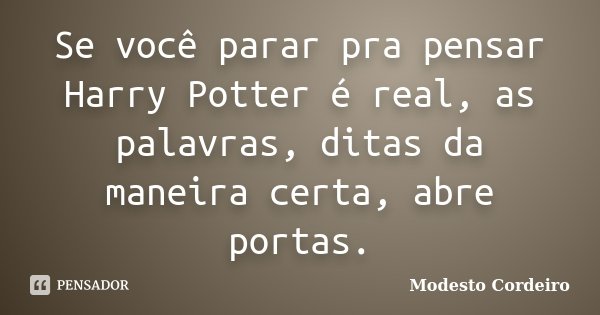 Se você parar pra pensar Harry Potter é real, as palavras, ditas da maneira certa, abre portas.... Frase de Modesto Cordeiro.