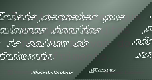 Triste perceber que palavras bonitas não te salvam do sofrimento.... Frase de Modesto Cordeiro.