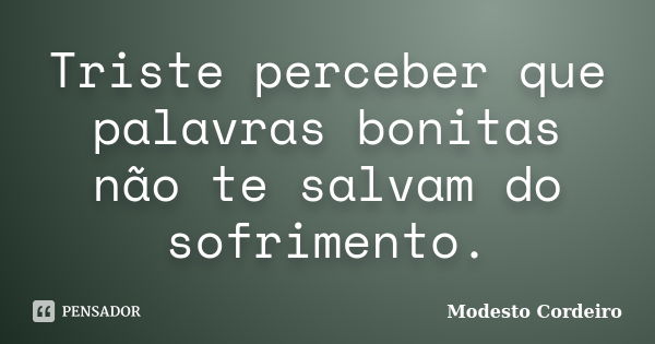 Triste perceber que palavras bonitas não te salvam do sofrimento.... Frase de Modesto Cordeiro.