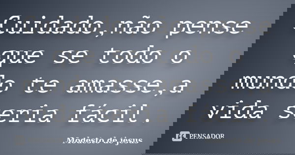 Cuidado,não pense que se todo o mundo te amasse,a vida seria fácil.... Frase de Modesto de jesus.