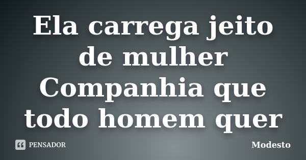 Ela carrega jeito de mulher Companhia que todo homem quer... Frase de Modesto.