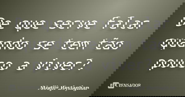 De que serve falar quando se tem tão pouco a viver?... Frase de Modjir Beylaghan.