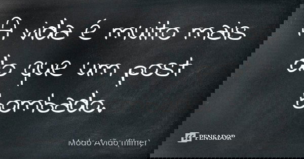 A vida é muito mais do que um post bombado.... Frase de Modo Avião (filme).