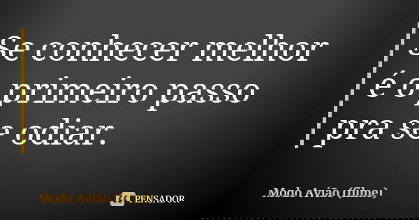Se conhecer melhor é o primeiro passo pra se odiar.... Frase de Modo Avião (filme).