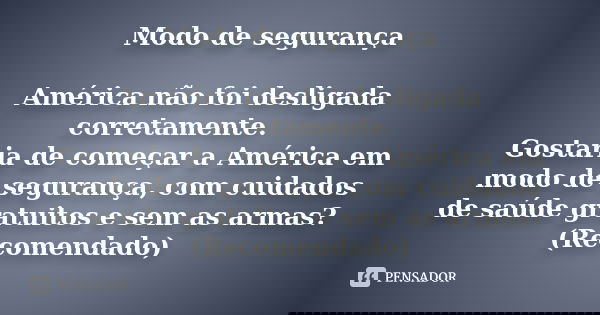 Modo de segurança América não foi desligada corretamente. Gostaria de começar a América em modo de segurança, com cuidados de saúde gratuitos e sem as armas? (R