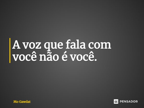 ⁠A voz que fala com você não é você.... Frase de Mo Gawdat.