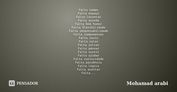 Falta tempo Falta espaço Falta levantar Falta acorda Falta bom humor Falta flexibilidade Falta responsabilidade Falta compreensão Falta ouvir Falta calar Falta ... Frase de Mohamad Arabi.