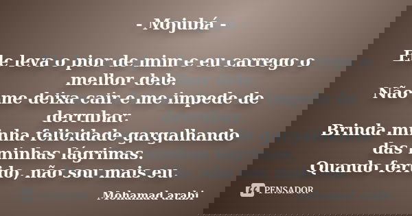 - Mojubá - Ele leva o pior de mim e eu carrego o melhor dele. Não me deixa cair e me impede de derrubar. Brinda minha felicidade gargalhando das minhas lágrimas... Frase de Mohamad Arabi.