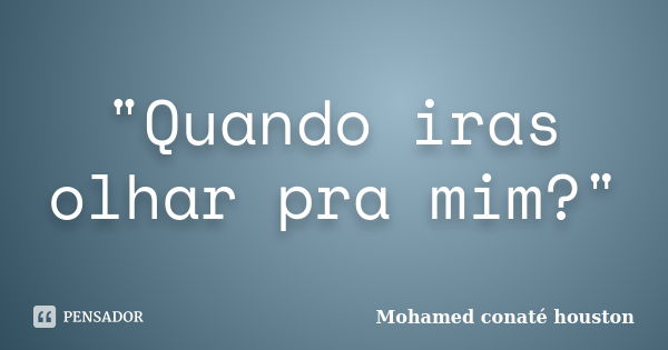 "Quando iras olhar pra mim?"... Frase de Mohamed conaté houston.