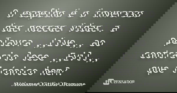 O espelho é o inversso das nossas vidas. a palavra ,,Live,, ao contrario lese ,,Evil,, que irónico hem?... Frase de Mohamed Estibal Dramane.