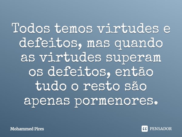 ⁠Todos temos virtudes e defeitos, mas quando as virtudes superam os defeitos, então tudo o resto são apenas pormenores.... Frase de Mohammed Pires.