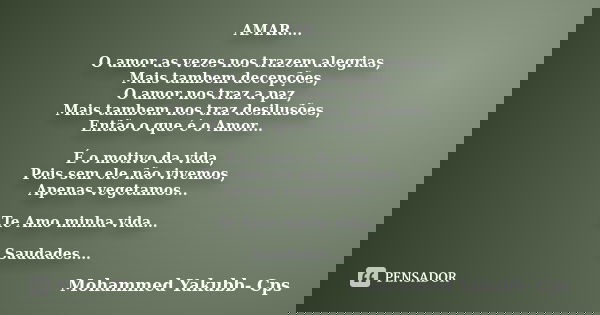 AMAR.... O amor as vezes nos trazem alegrias, Mais tambem decepções, O amor nos traz a paz, Mais tambem nos traz desilusões, Então o que é o Amor... É o motivo ... Frase de Mohammed Yakubb- Cps.