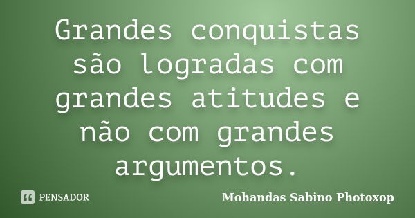 Grandes conquistas são logradas com grandes atitudes e não com grandes argumentos.... Frase de Mohandas Sabino Photoxop.