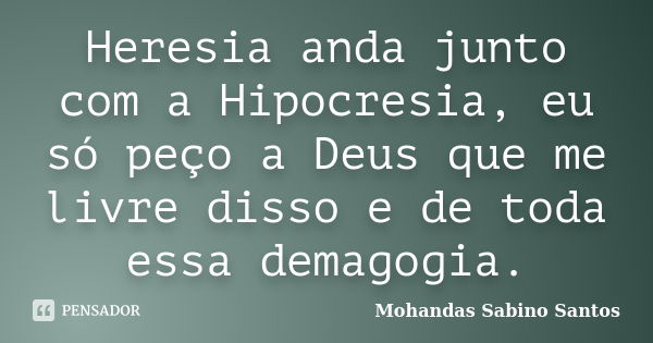 Heresia anda junto com a Hipocresia, eu só peço a Deus que me livre disso e de toda essa demagogia.... Frase de Mohandas Sabino Santos.