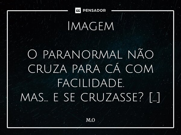 Imagem O paranormal não cruza para cá com facilidade. mas… e se cruzasse? E se o véu entre munDos se tornasse fino como névoa? Se Cultistas, com olhos vazios e... Frase de M.O.