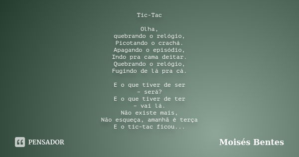 Tic-Tac Olha, quebrando o relógio, Picotando o crachá. Apagando o episódio, Indo pra cama deitar. Quebrando o relógio, Fugindo de lá pra cá. E o que tiver de se... Frase de Moisés Bentes.