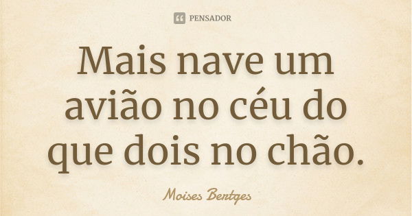 Mais nave um avião no céu do que dois no chão.... Frase de Moises Bertges.