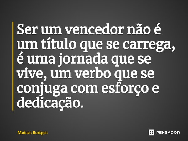 ⁠Ser um vencedor não é um título que se carrega, é uma jornada que se vive, um verbo que se conjuga com esforço e dedicação.... Frase de Moises Bertges.