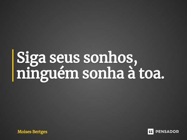 ⁠Siga seus sonhos, ninguém sonha à toa.... Frase de Moises Bertges.