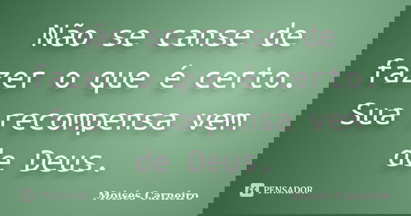 Não se canse de fazer o que é certo. Sua recompensa vem de Deus.... Frase de Moisés Carneiro.