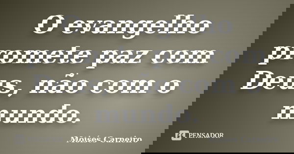 O evangelho promete paz com Deus, não com o mundo.... Frase de Moisés Carneiro.