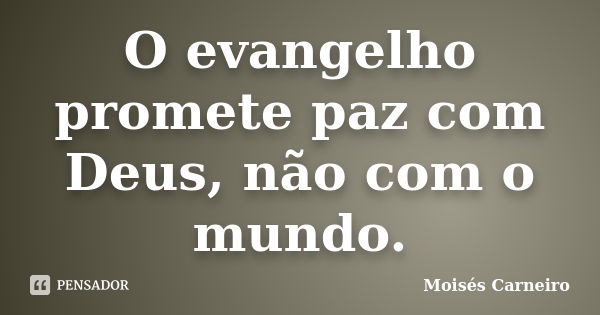 O evangelho promete paz com Deus, não com o mundo.... Frase de Moisés Carneiro.