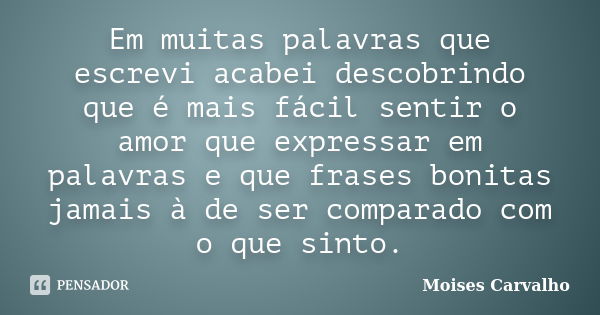 Em muitas palavras que escrevi acabei descobrindo que é mais fácil sentir o amor que expressar em palavras e que frases bonitas jamais à de ser comparado com o ... Frase de Moises Carvalho.