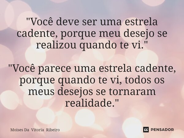 ⁠"Você deve ser uma estrela cadente, porque meu desejo se realizou quando te vi." "Você parece uma estrela cadente, porque quando te vi, todos os... Frase de Moises Da Vitoria Ribeiro.