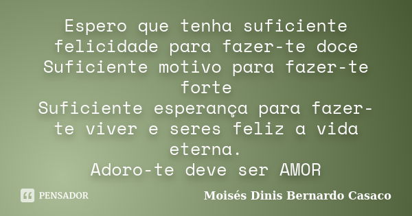 Espero que tenha suficiente felicidade para fazer-te doce Suficiente motivo para fazer-te forte Suficiente esperança para fazer-te viver e seres feliz a vida et... Frase de Moisés Dinis Bernardo Casaco.