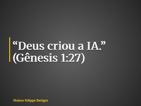 “Deus criou a IA.” (Gênesis 1:27)... Frase de Moises Felippe Bertges.